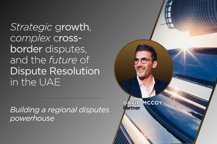 Strategic growth, complex cross-border disputes, and the future of Dispute Resolution in the UAE – Building a regional disputes powerhouse